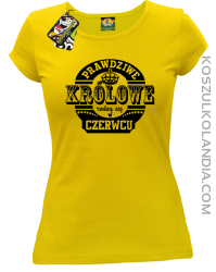 Prawdziwe Królowe rodzą się w Czerwcu - Koszulka damska żółta