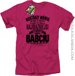 Niektórzy mówią do mnie po imieniu ale najważniejsi mówią do mnie BABCIU - Koszulka męska fuchsia 