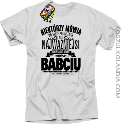 Niektórzy mówią do mnie po imieniu ale najważniejsi mówią do mnie BABCIU - Koszulka męska biała 