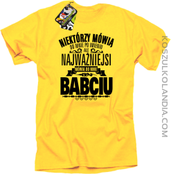 Niektórzy mówią do mnie po imieniu ale najważniejsi mówią do mnie BABCIU - Koszulka męska żółta 