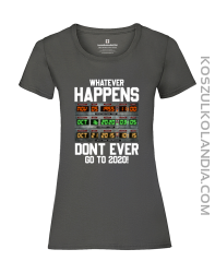Whatever Happens Dont Ever go to 2020 - koszulka damska z nadrukiem