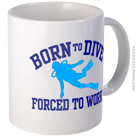 Born to Dive - FORCED to Work - kubek dla płetwonurka