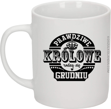 PRAWDZIWE królowe rodzą się w grudniu - Kubek ceramiczny biały 