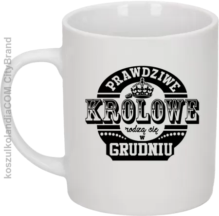 PRAWDZIWE królowe rodzą się w grudniu - Kubek ceramiczny 