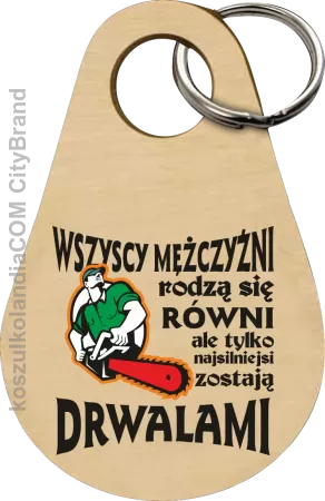 Wszyscy mężczyźni rodzą się równi ale tylko najsilniejsi zostają DRWALAMI - Breloczek 