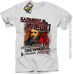 Kazimierz Wielki Zastał Polskę drewnianą a zostawił murowaną - Koszulka męska biała