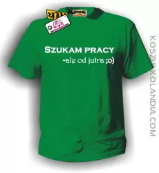 Koszulka męska SZUKAM PRACY, ALE OD JUTRA :o) zielona