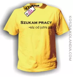 Koszulka męska SZUKAM PRACY, ALE OD JUTRA :o) żółta
