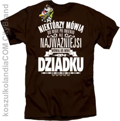 Niektórzy mówią do mnie po imieniu ale najważniejsi mówią do mnie DZIADKU - Koszulka męska brąz