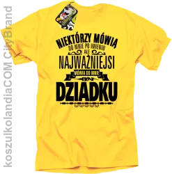 Niektórzy mówią do mnie po imieniu ale najważniejsi mówią do mnie DZIADKU - Koszulka męska żółta 