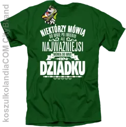 Niektórzy mówią do mnie po imieniu ale najważniejsi mówią do mnie DZIADKU - Koszulka męska zielona