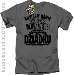 Niektórzy mówią do mnie po imieniu ale najważniejsi mówią do mnie DZIADKU - Koszulka męska szara 