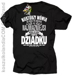 Niektórzy mówią do mnie po imieniu ale najważniejsi mówią do mnie DZIADKU - Koszulka męska czarna 