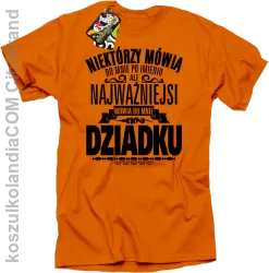 Niektórzy mówią do mnie po imieniu ale najważniejsi mówią do mnie DZIADKU - Koszulka męska pomarańcz 