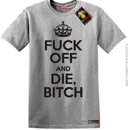 Fuck off and DIE , BITCH - koszulka męska