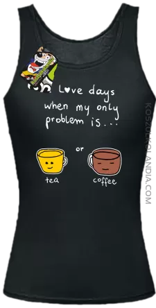 I love days when my only problem is Tea or Coffeea - Top damski czarne