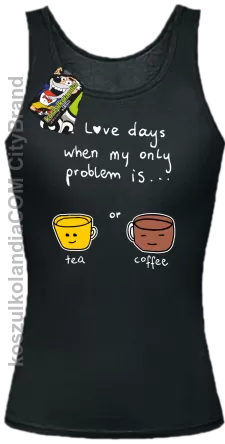 I love days when my only problem is Tea or Coffeea - Top damski czarne