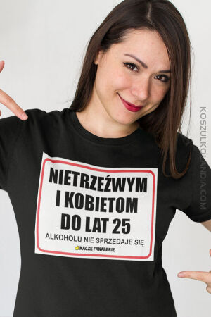 Nietrzeźwym i kobietom do lat 25 Alkoholu nie sprzedaje się - koszulka damska