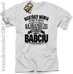 Niektórzy mówią do mnie po imieniu ale najważniejsi mówią do mnie BABCIU - Koszulka męska biała 