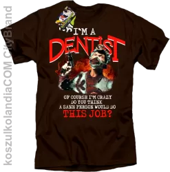 I`m a dentist of course I`m crazy do you think a sane personal would do this job? - Koszulka męska brown tshirt