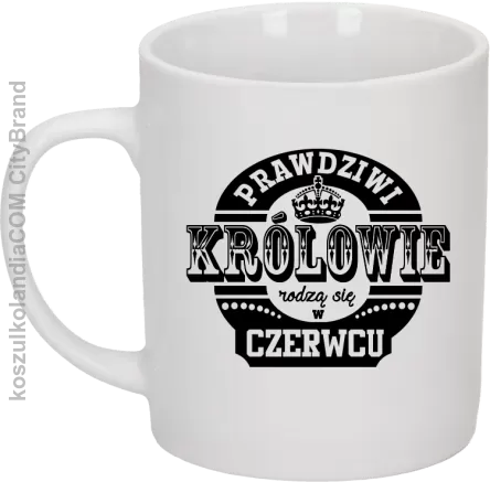 Prawdziwi Królowie rodzą się w Czerwcu - Kubek ceramiczny biały 