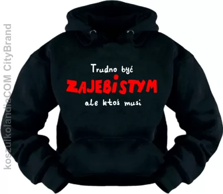 Trudno  być zajebistym ,  ale ktoś musi - Bluza Nr KODIA00082bl