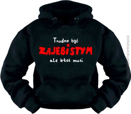 Trudno  być zajebistym ,  ale ktoś musi - Bluza Nr KODIA00082bl