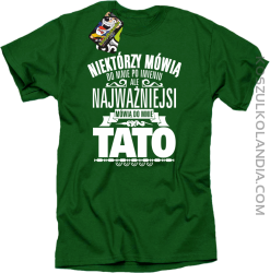 Niektórzy mówią do mnie po imieniu ale najważniejsi mówi o mnie TATO - Koszulka męska zielona 
