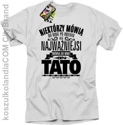 Niektórzy mówią do mnie po imieniu ale najważniejsi mówi o mnie TATO - Koszulka męska biała 