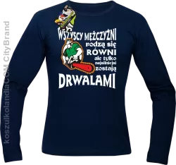 Wszyscy mężczyźni rodzą się równi ale tylko najsilniejsi zostają DRWALAMI - Longsleeve męski granat