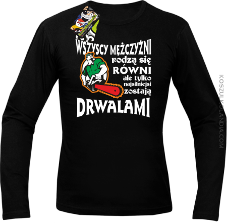 Wszyscy mężczyźni rodzą się równi ale tylko najsilniejsi zostają DRWALAMI - Longsleeve męski 