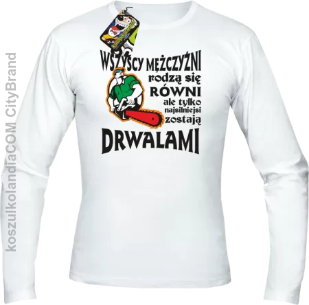 Wszyscy mężczyźni rodzą się równi ale tylko najsilniejsi zostają DRWALAMI - Longsleeve męski 