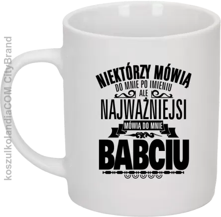 Niektórzy mówią do mnie po imieniu ale najważniejsi mówią do mnie BABCIU - Kubek ceramiczny BIAŁY 