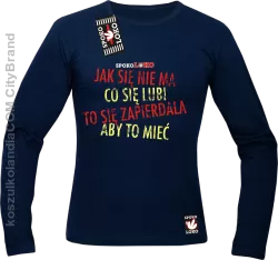 Jak się nie ma co się pragnie to się zapierdala aby to mieć - Longsleeve męski granat