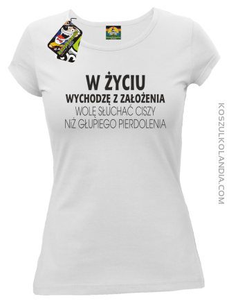 W życiu wychodzę z założenia wolę słuchać ciszy .. - Koszulka damska biała 