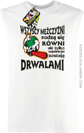 Wszyscy mężczyźni rodzą się równi ale tylko najsilniejsi zostają DRWALAMI - Bezrękawnik męski biały 