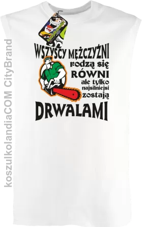 Wszyscy mężczyźni rodzą się równi ale tylko najsilniejsi zostają DRWALAMI - Bezrękawnik męski biały 