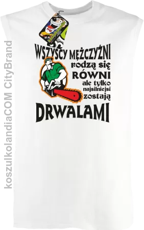 Wszyscy mężczyźni rodzą się równi ale tylko najsilniejsi zostają DRWALAMI - Bezrękawnik męski 