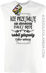 Nie przejmuję się starością dalej będę robił głupoty tylko wolniej - Bezrękawnik męski biały 
