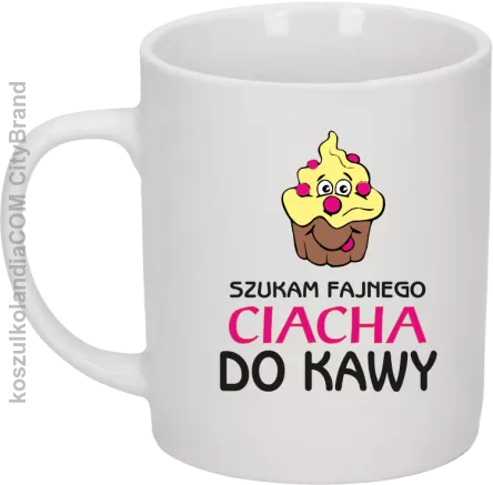 Szukam fajnego ciacha do kawy - Kubek ceramiczny biały 