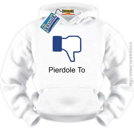 PIERDOLE TO a`la Fejsbuk :-) Bluza