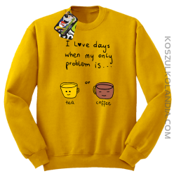 I love days when my only problem is Tea or Coffeea - Bluza STANDARD żółta