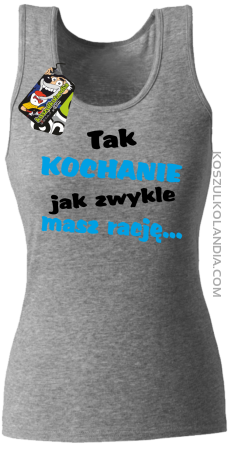 Tak kochanie jak zwykle masz rację - Top damski 