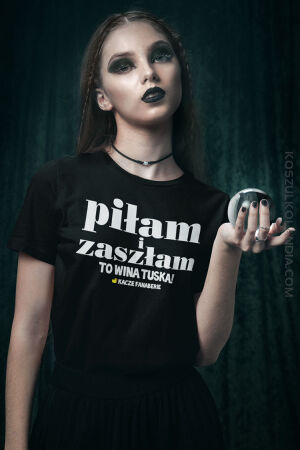 Piłam i zaszłam - to wina Tuska - koszulka damska