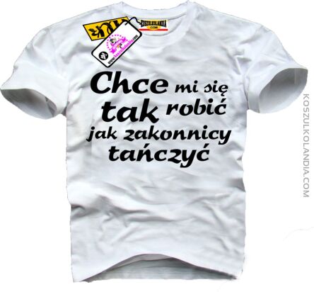 Chce mi się tak robić jak zakonnicy tańczyć - Koszulka Męska