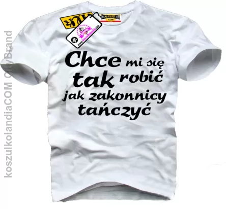 Chce mi się tak robić jak zakonnicy tańczyć - Koszulka Męska