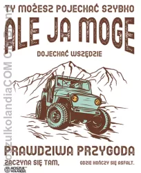 Ty możesz pojechać szybko Ale ja moge dojechać wszędzie Prawdziwa przygoda zaczyna się tam gdzie kończy się asfalt - offroad`owa koszulka męska 3525