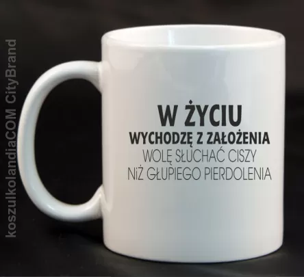 W życiu wychodzę z założenia wolę słuchać ciszy .. - Kubek ceramiczny biały