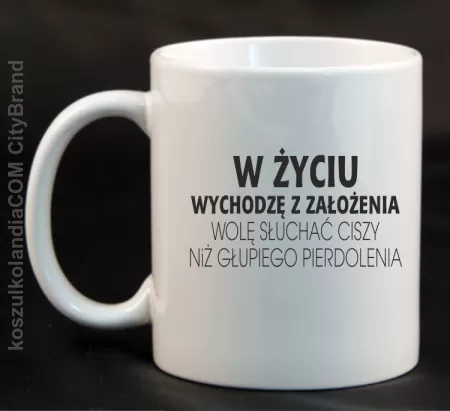 W życiu wychodzę z założenia wolę słuchać ciszy .. - Kubek ceramiczny 