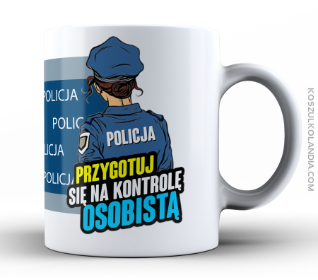 Przygotuj się na kontrolę osobistą POLICJA - kubek 